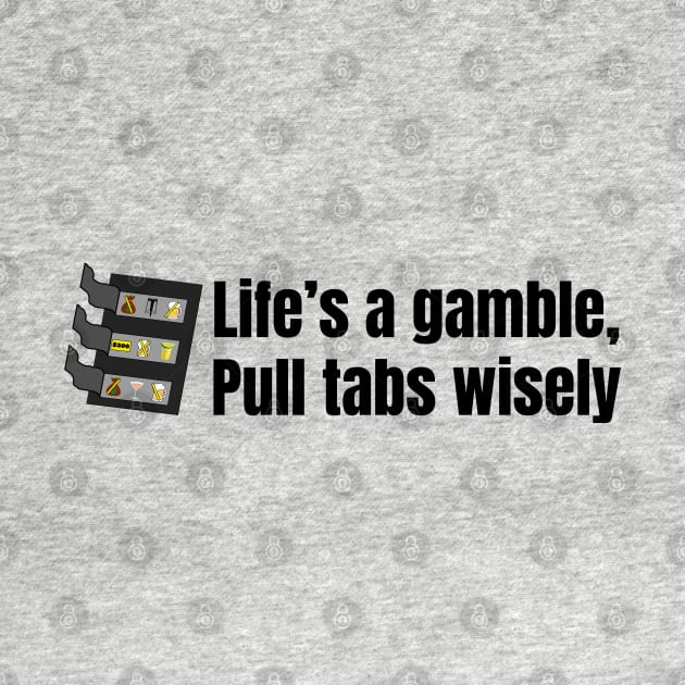 Life's a Gamble Pull Tabs Wisely by SiebergGiftsLLC